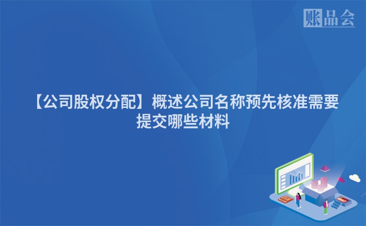 【公司股权分配】概述公司名称预先核准需要提交哪些材料