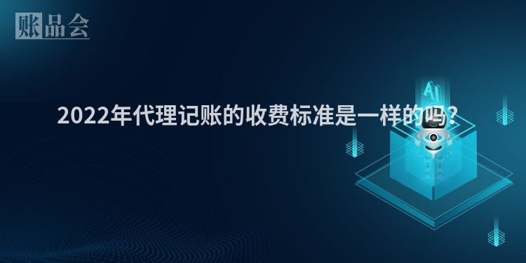 2022年代理记账的收费标准是一样的吗？