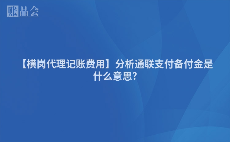 【横岗代理记账费用】分析通联支付备付金是什么意思?