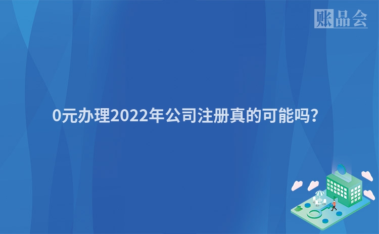 0元办理2022年公司注册真的可能吗？