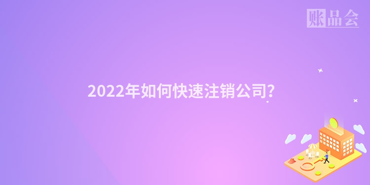 2022年如何快速注销公司？