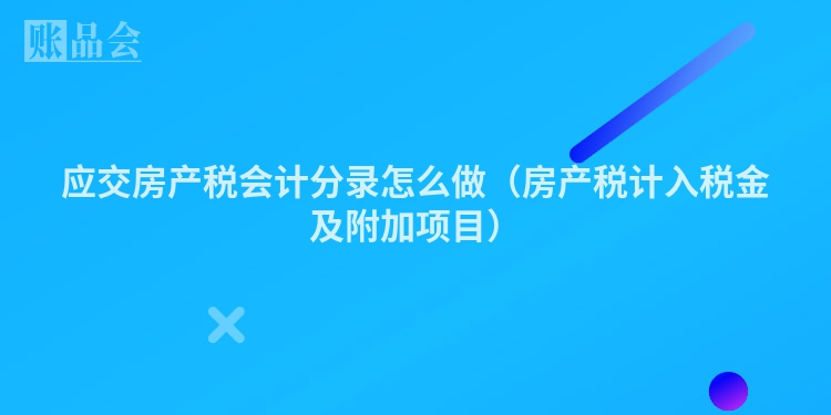 应交房产税会计分录怎么做（房产税计入税金及附加项目）