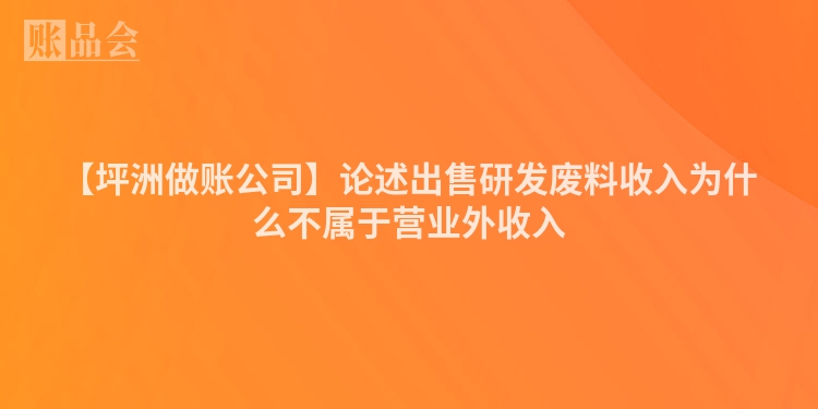 【坪洲做账公司】论述出售研发废料收入为什么不属于营业外收入