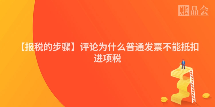 【报税的步骤】评论为什么普通发票不能抵扣进项税