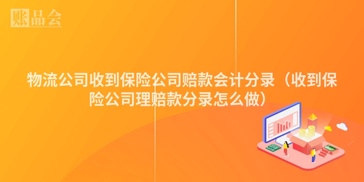 物流公司收到保险公司赔款会计分录（收到保险公司理赔款分录怎么做）