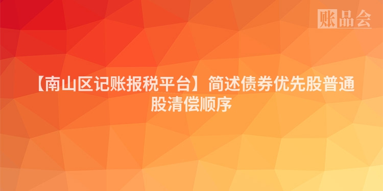 【南山区记账报税平台】简述债券优先股普通股清偿顺序