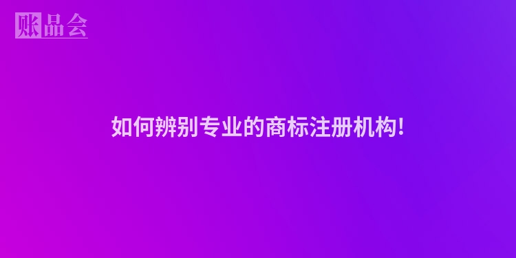 如何辨别专业的商标注册机构!