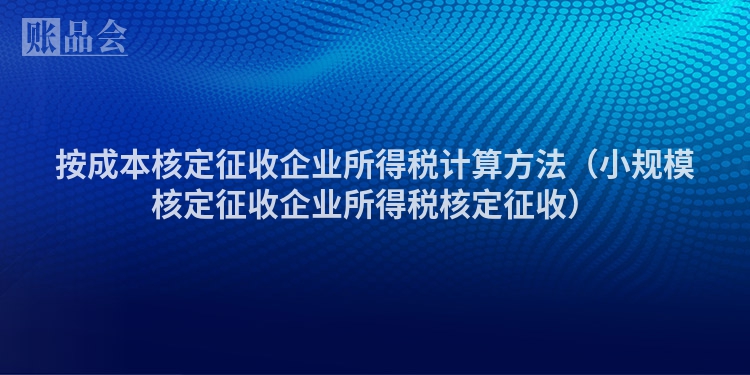 按成本核定征收企业所得税计算方法（小规模核定征收企业所得税核定征收）