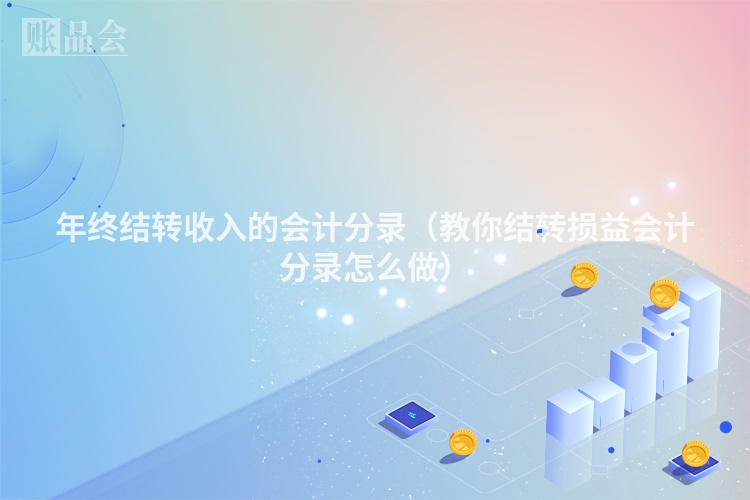 年终结转收入的会计分录（教你结转损益会计分录怎么做）