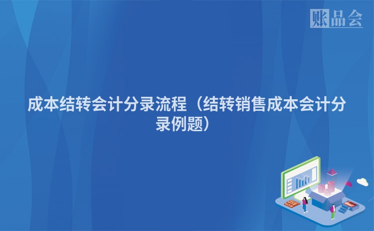 成本结转会计分录流程（结转销售成本会计分录例题）