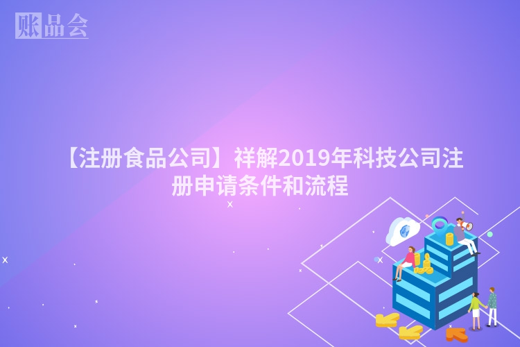 【注册食品公司】祥解2019年科技公司注册申请条件和流程