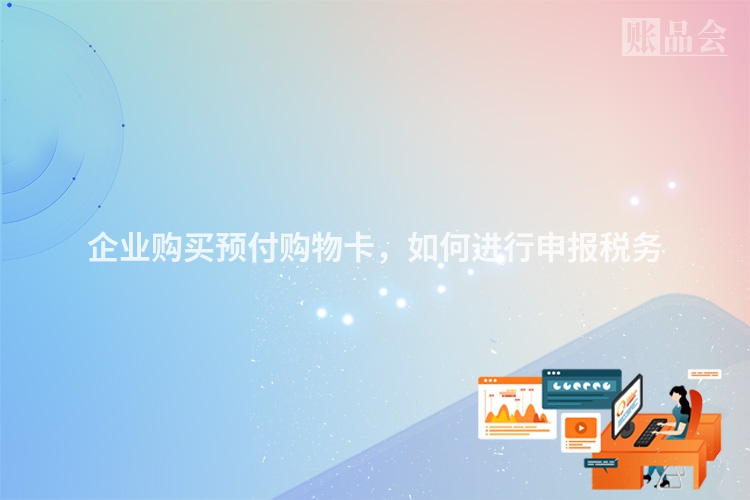 企业购买预付购物卡，如何进行申报税务