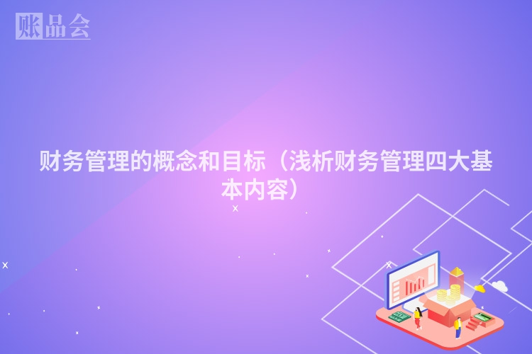 财务管理的概念和目标（浅析财务管理四大基本内容）