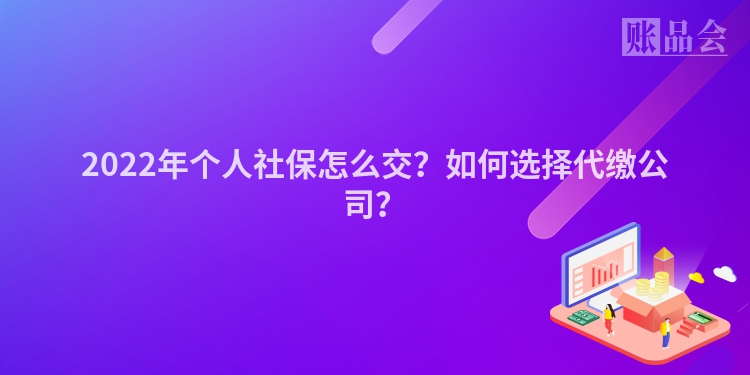 2022年个人社保怎么交？如何选择代缴公司？