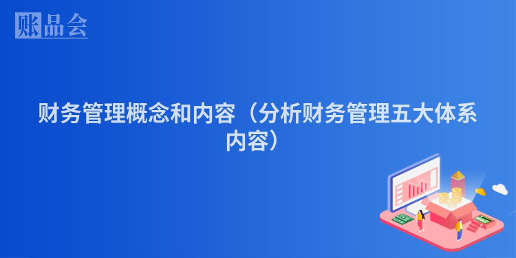 财务管理概念和内容（分析财务管理五大体系内容）