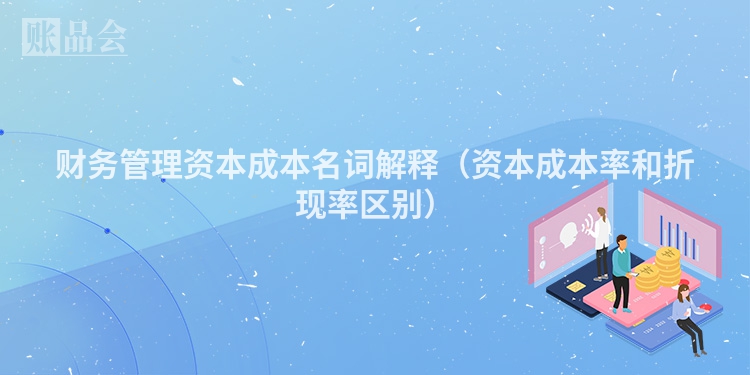 财务管理资本成本名词解释（资本成本率和折现率区别）