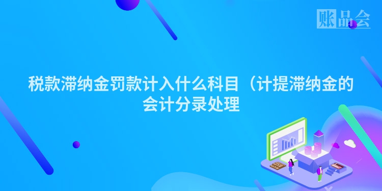 税款滞纳金罚款计入什么科目（计提滞纳金的会计分录处理