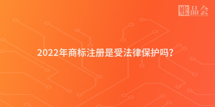 2022年商标注册是受法律保护吗？