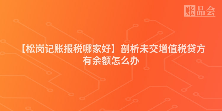 【松岗记账报税哪家好】剖析未交增值税贷方有余额怎么办