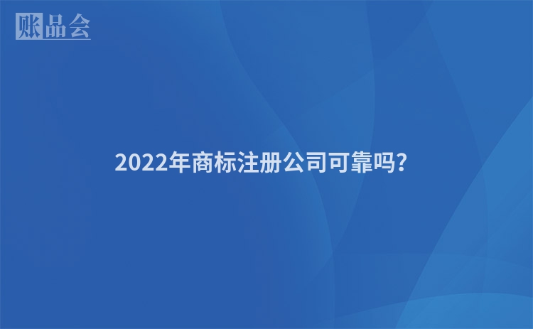 2022年商标注册公司可靠吗？