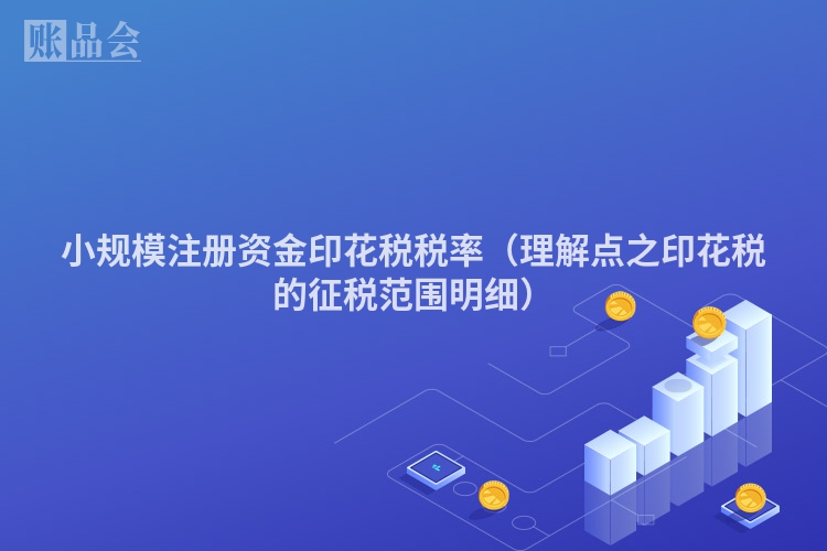 小规模注册资金印花税税率（理解点之印花税的征税范围明细）