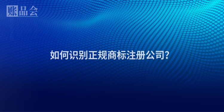 如何识别正规商标注册公司？