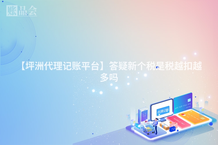 【坪洲代理记账平台】答疑新个税是税越扣越多吗