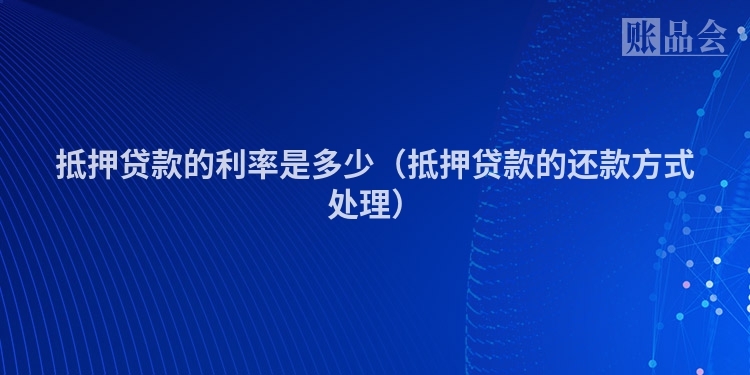 抵押贷款的利率是多少（抵押贷款的还款方式处理）