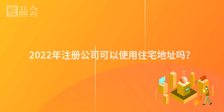 2022年注册公司可以使用住宅地址吗？