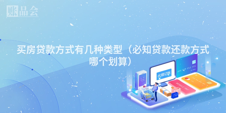 买房贷款方式有几种类型（必知贷款还款方式哪个划算）