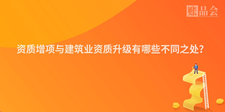 资质增项与建筑业资质升级有哪些不同之处？