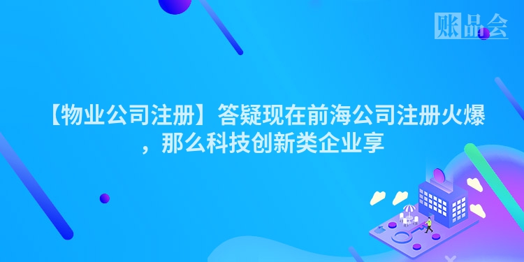 【物业公司注册】答疑现在前海公司注册火爆，那么科技创新类企业享