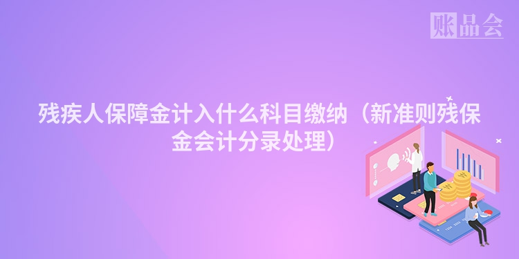 残疾人保障金计入什么科目缴纳（新准则残保金会计分录处理）