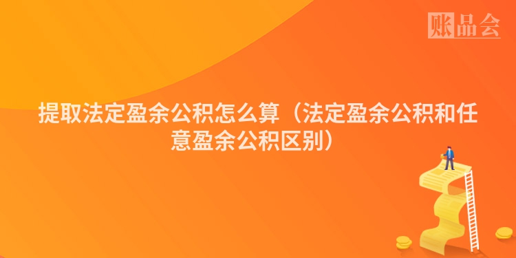 提取法定盈余公积怎么算（法定盈余公积和任意盈余公积区别）