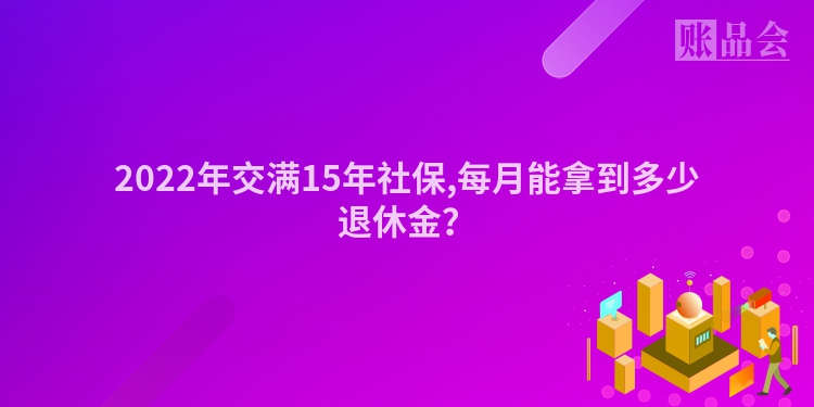 2022年交满15年社保,每月能拿到多少退休金？