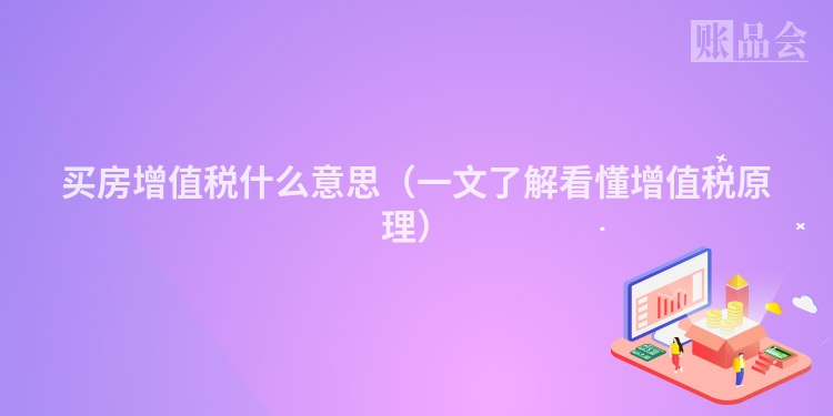 买房增值税什么意思（一文了解看懂增值税原理）