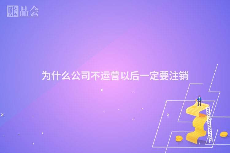 为什么公司不运营以后一定要注销