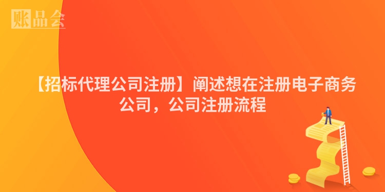 【招标代理公司注册】阐述想在注册电子商务公司，公司注册流程