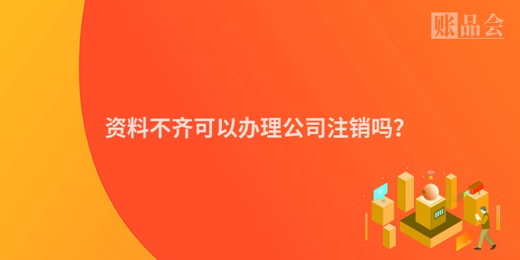 资料不齐可以办理公司注销吗？