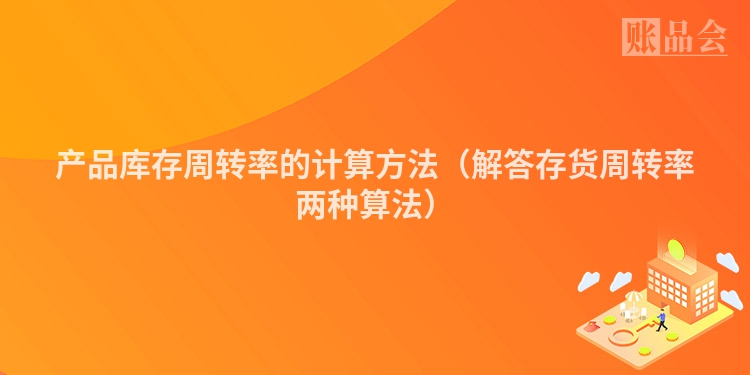 产品库存周转率的计算方法（解答存货周转率两种算法）