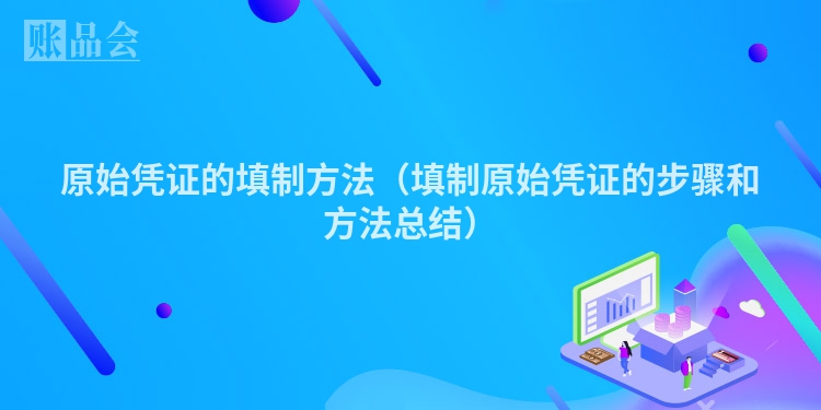 原始凭证的填制方法（填制原始凭证的步骤和方法总结）