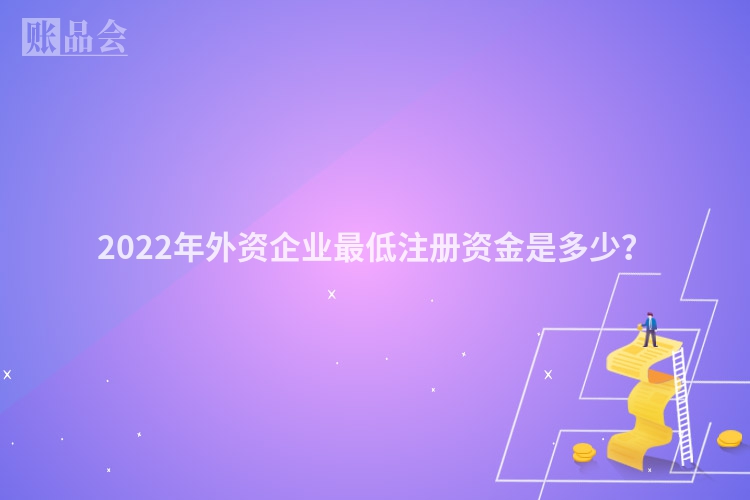 2022年外资企业最低注册资金是多少？