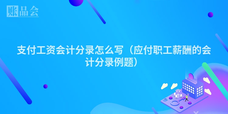 支付工资会计分录怎么写（应付职工薪酬的会计分录例题）