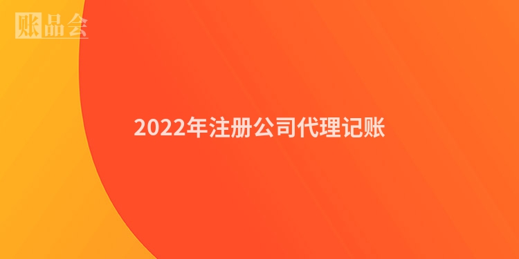 2022年注册公司代理记账