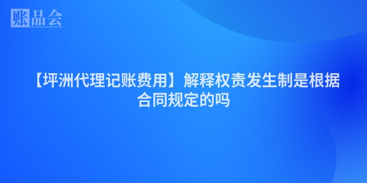 【坪洲代理记账费用】解释权责发生制是根据合同规定的吗