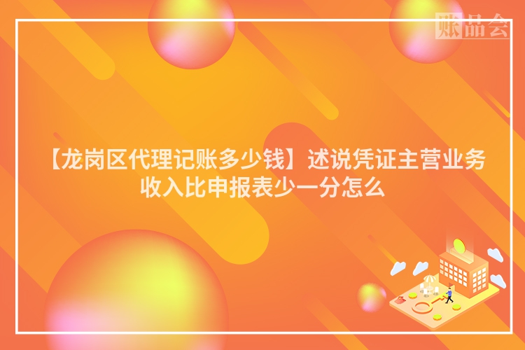【龙岗区代理记账多少钱】述说凭证主营业务收入比申报表少一分怎么