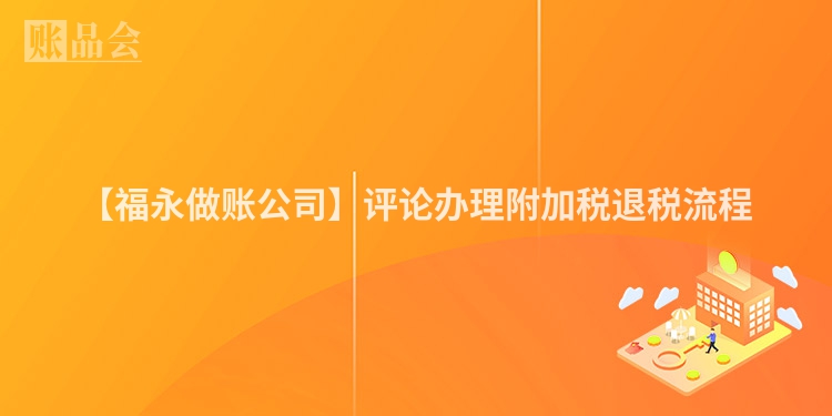 【福永做账公司】评论办理附加税退税流程