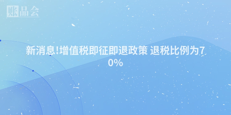 新消息!增值税即征即退政策 退税比例为70%