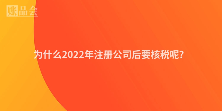 为什么2022年注册公司后要核税呢?