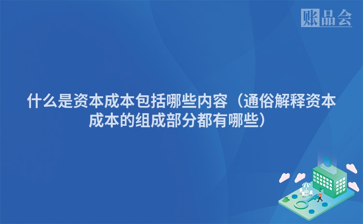 什么是资本成本包括哪些内容（通俗解释资本成本的组成部分都有哪些）